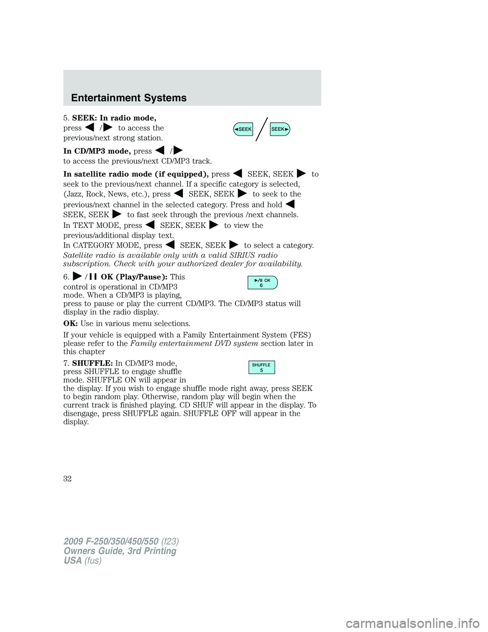 FORD F250 2009 Owners Manual 5.SEEK: In radio mode,
press
/to access the
previous/next strong station.
In CD/MP3 mode,press
/
to access the previous/next CD/MP3 track.
In satellite radio mode (if equipped),press
SEEK, SEEKto
seek FORD F250 2009 Owners Manual 5.SEEK: In radio mode,
press
/to access the
previous/next strong station.
In CD/MP3 mode,press
/
to access the previous/next CD/MP3 track.
In satellite radio mode (if equipped),press
SEEK, SEEKto
seek
