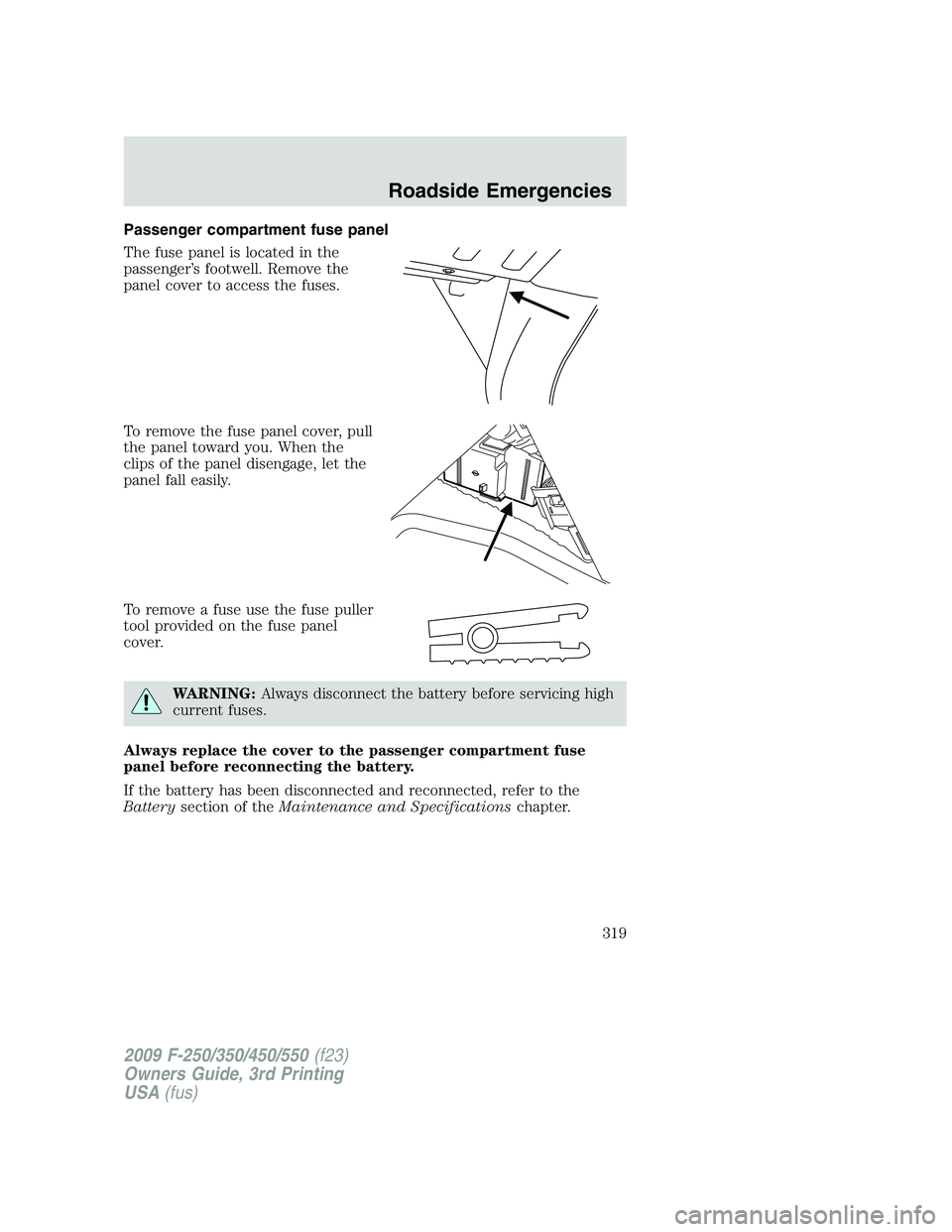 FORD F250 2009  Owners Manual Passenger compartment fuse panel
The fuse panel is located in the
passenger’s footwell. Remove the
panel cover to access the fuses.
To remove the fuse panel cover, pull
the panel toward you. When th