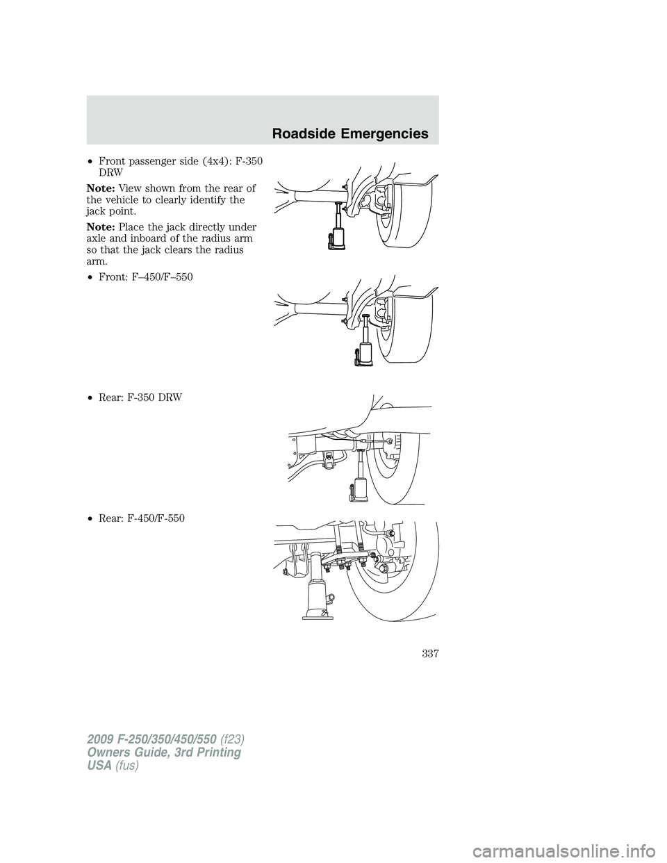 FORD F250 2009  Owners Manual •Front passenger side (4x4): F-350
DRW
Note:View shown from the rear of
the vehicle to clearly identify the
jack point.
Note:Place the jack directly under
axle and inboard of the radius arm
so that 