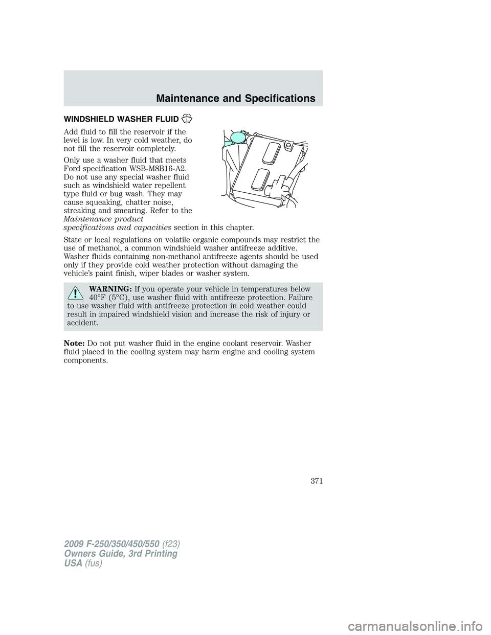 FORD F250 2009 Owners Manual WINDSHIELD WASHER FLUID
Add fluid to fill the reservoir if the
level is low. In very cold weather, do
not fill the reservoir completely.
Only use a washer fluid that meets
Ford specification WSB-M8B16 FORD F250 2009 Owners Manual WINDSHIELD WASHER FLUID
Add fluid to fill the reservoir if the
level is low. In very cold weather, do
not fill the reservoir completely.
Only use a washer fluid that meets
Ford specification WSB-M8B16
