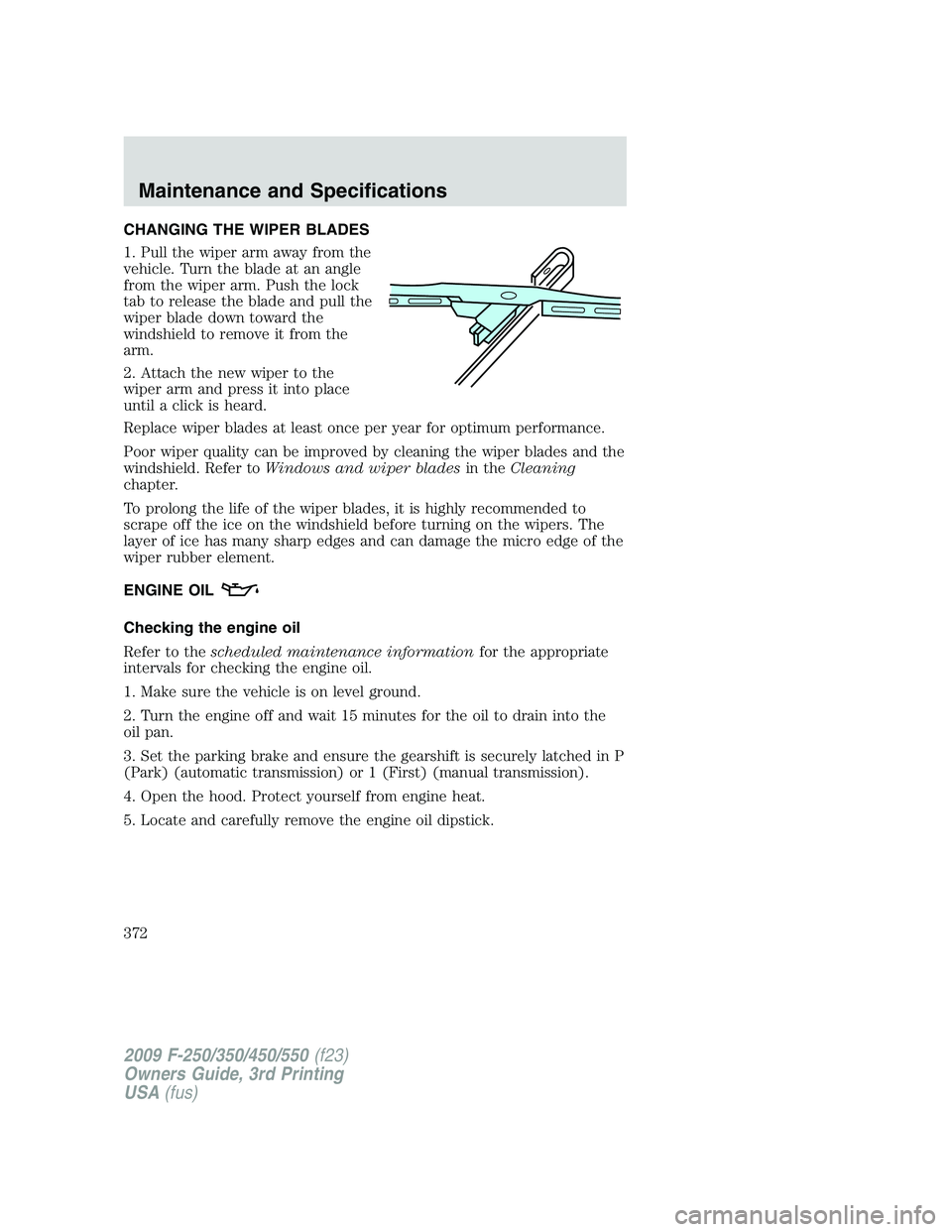 FORD F250 2009 Owners Manual CHANGING THE WIPER BLADES
1. Pull the wiper arm away from the
vehicle. Turn the blade at an angle
from the wiper arm. Push the lock
tab to release the blade and pull the
wiper blade down toward the
wi FORD F250 2009 Owners Manual CHANGING THE WIPER BLADES
1. Pull the wiper arm away from the
vehicle. Turn the blade at an angle
from the wiper arm. Push the lock
tab to release the blade and pull the
wiper blade down toward the
wi