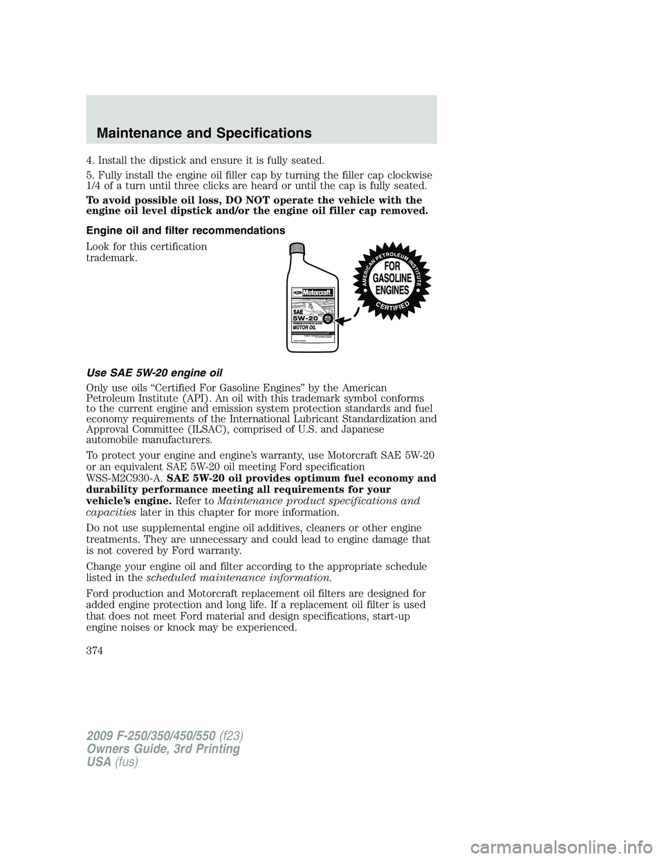 FORD F250 2009 Owners Manual 4. Install the dipstick and ensure it is fully seated.
5. Fully install the engine oil filler cap by turning the filler cap clockwise
1/4 of a turn until three clicks are heard or until the cap is ful FORD F250 2009 Owners Manual 4. Install the dipstick and ensure it is fully seated.
5. Fully install the engine oil filler cap by turning the filler cap clockwise
1/4 of a turn until three clicks are heard or until the cap is ful