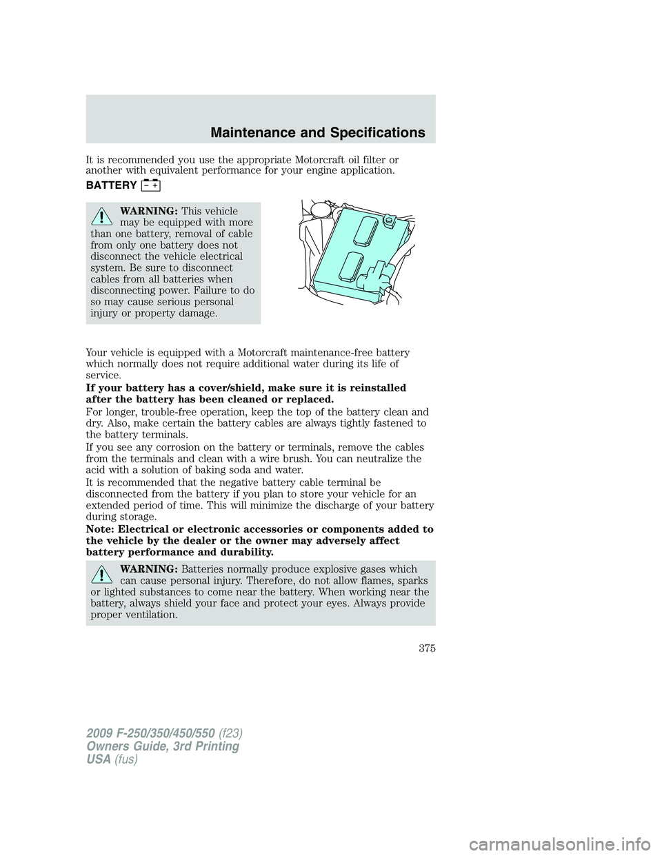 FORD F250 2009 Owners Manual It is recommended you use the appropriate Motorcraft oil filter or
another with equivalent performance for your engine application.
BATTERY
WARNING:This vehicle
may be equipped with more
than one batt FORD F250 2009 Owners Manual It is recommended you use the appropriate Motorcraft oil filter or
another with equivalent performance for your engine application.
BATTERY
WARNING:This vehicle
may be equipped with more
than one batt