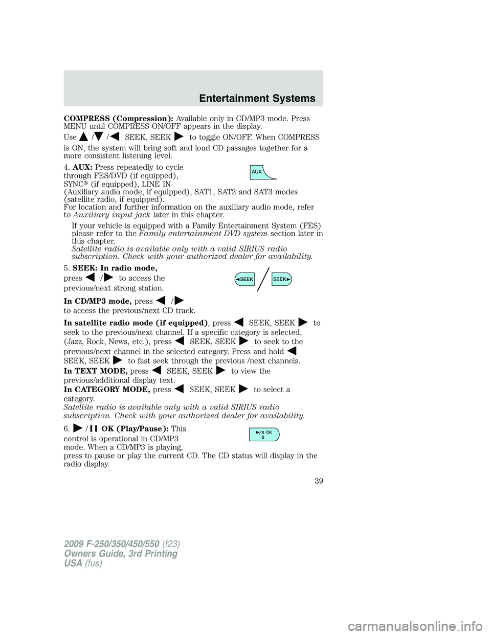 FORD F250 2009 Owners Manual COMPRESS (Compression):Available only in CD/MP3 mode. Press
MENU until COMPRESS ON/OFF appears in the display.
Use
//SEEK, SEEKto toggle ON/OFF. When COMPRESS
is ON, the system will bring soft and lou FORD F250 2009 Owners Manual COMPRESS (Compression):Available only in CD/MP3 mode. Press
MENU until COMPRESS ON/OFF appears in the display.
Use
//SEEK, SEEKto toggle ON/OFF. When COMPRESS
is ON, the system will bring soft and lou