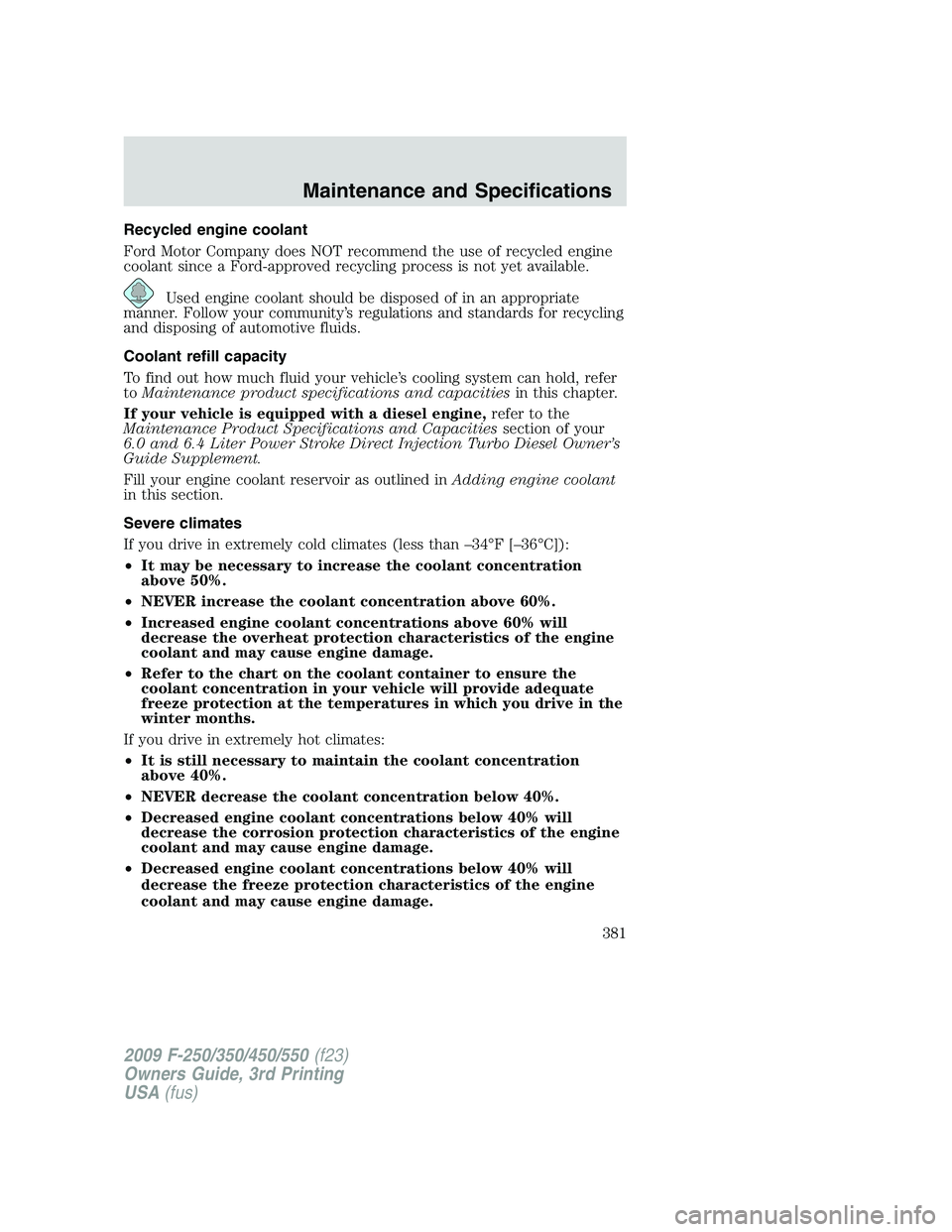 FORD F250 2009 Owners Manual Recycled engine coolant
Ford Motor Company does NOT recommend the use of recycled engine
coolant since a Ford-approved recycling process is not yet available.
Used engine coolant should be disposed of FORD F250 2009 Owners Manual Recycled engine coolant
Ford Motor Company does NOT recommend the use of recycled engine
coolant since a Ford-approved recycling process is not yet available.
Used engine coolant should be disposed of