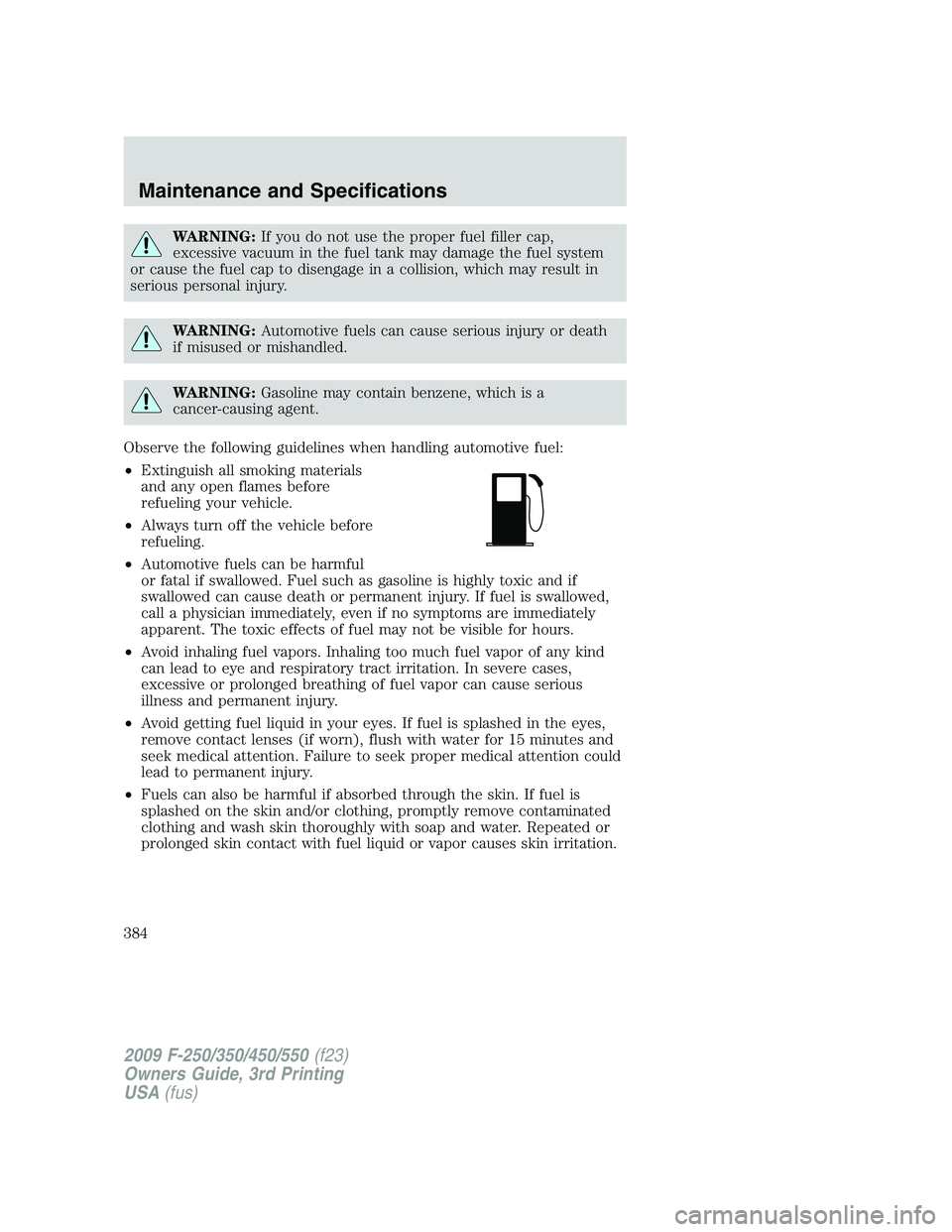 FORD F250 2009 Owners Manual WARNING:If you do not use the proper fuel filler cap,
excessive vacuum in the fuel tank may damage the fuel system
or cause the fuel cap to disengage in a collision, which may result in
serious person FORD F250 2009 Owners Manual WARNING:If you do not use the proper fuel filler cap,
excessive vacuum in the fuel tank may damage the fuel system
or cause the fuel cap to disengage in a collision, which may result in
serious person