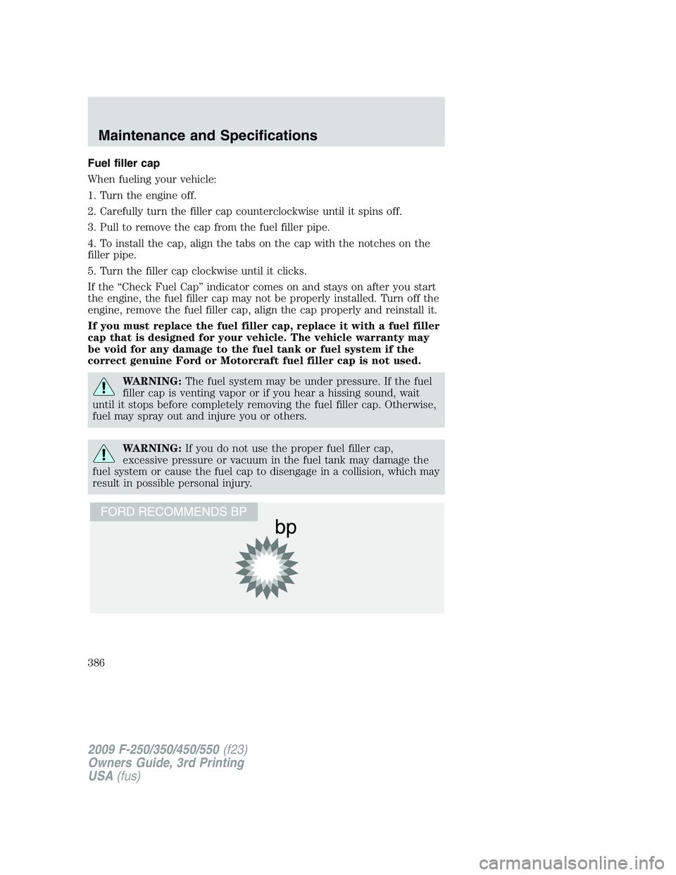 FORD F250 2009 Owners Manual Fuel filler cap
When fueling your vehicle:
1. Turn the engine off.
2. Carefully turn the filler cap counterclockwise until it spins off.
3. Pull to remove the cap from the fuel filler pipe.
4. To inst FORD F250 2009 Owners Manual Fuel filler cap
When fueling your vehicle:
1. Turn the engine off.
2. Carefully turn the filler cap counterclockwise until it spins off.
3. Pull to remove the cap from the fuel filler pipe.
4. To inst