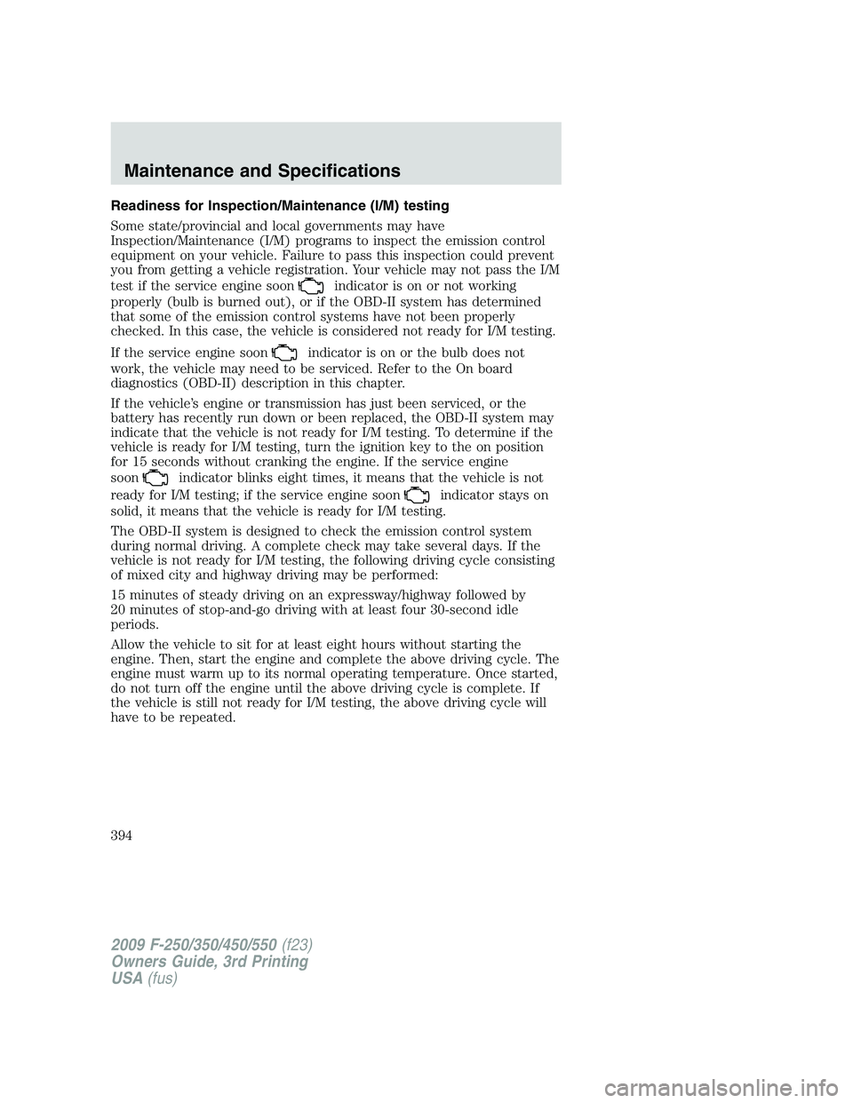FORD F250 2009 Owners Manual Readiness for Inspection/Maintenance (I/M) testing
Some state/provincial and local governments may have
Inspection/Maintenance (I/M) programs to inspect the emission control
equipment on your vehicle. FORD F250 2009 Owners Manual Readiness for Inspection/Maintenance (I/M) testing
Some state/provincial and local governments may have
Inspection/Maintenance (I/M) programs to inspect the emission control
equipment on your vehicle.