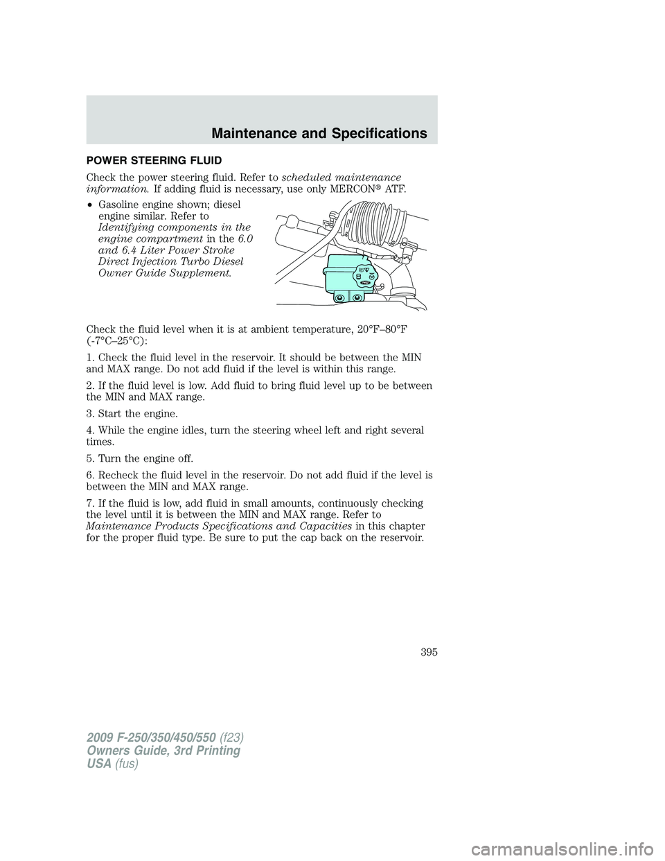 FORD F250 2009 Owners Manual POWER STEERING FLUID
Check the power steering fluid. Refer toscheduled maintenance
information.If adding fluid is necessary, use only MERCONAT F.
•Gasoline engine shown; diesel
engine similar. Refe FORD F250 2009 Owners Manual POWER STEERING FLUID
Check the power steering fluid. Refer toscheduled maintenance
information.If adding fluid is necessary, use only MERCONAT F.
•Gasoline engine shown; diesel
engine similar. Refe