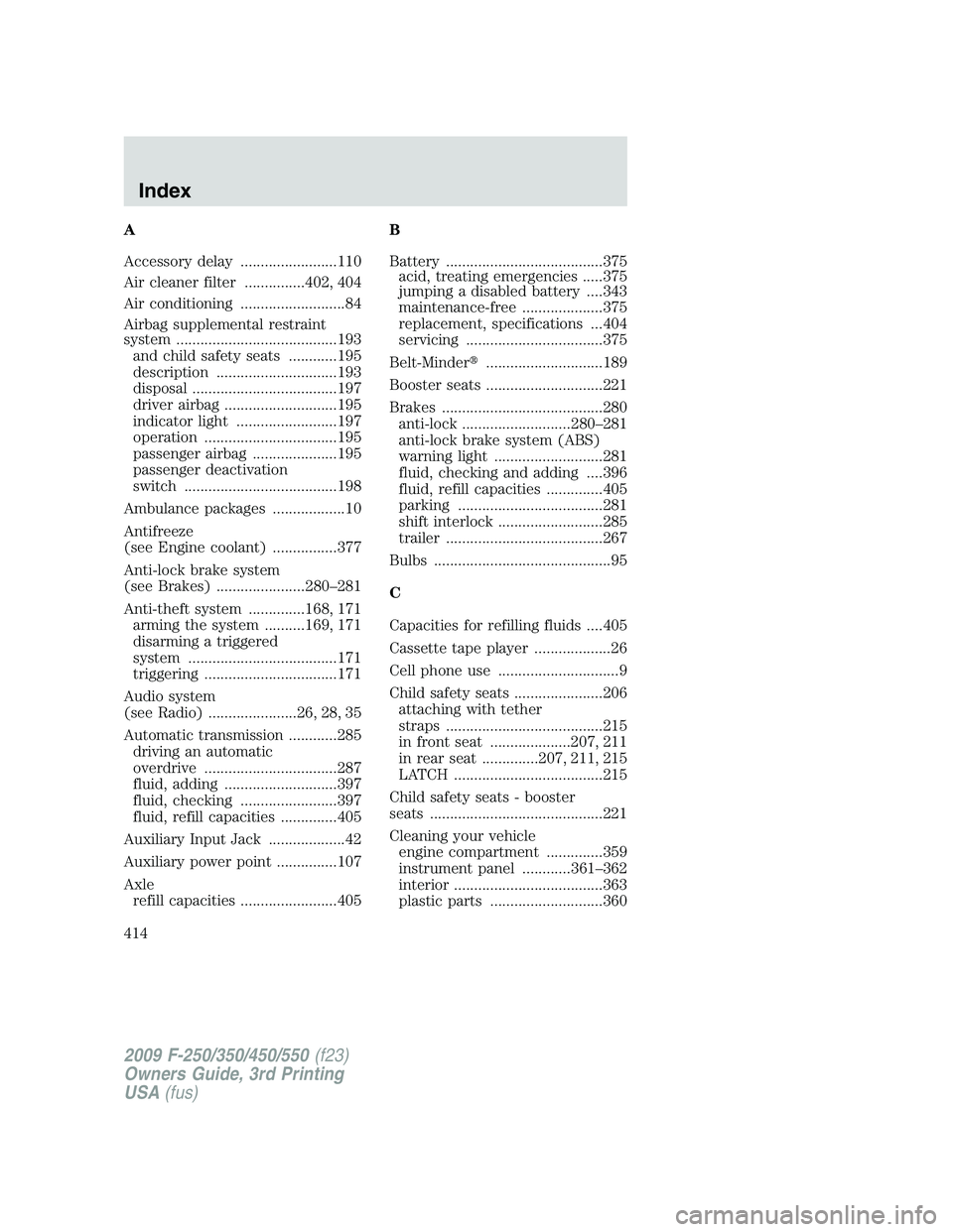 FORD F250 2009 Owners Manual A
Accessory delay ........................110
Air cleaner filter ...............402, 404
Air conditioning ..........................84
Airbag supplemental restraint
system ............................ FORD F250 2009 Owners Manual A
Accessory delay ........................110
Air cleaner filter ...............402, 404
Air conditioning ..........................84
Airbag supplemental restraint
system ............................