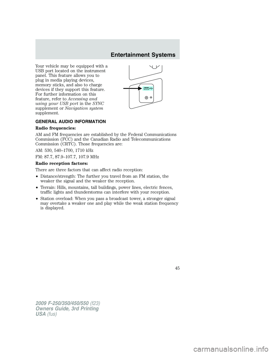 FORD F250 2009 Owners Manual Your vehicle may be equipped with a
USB port located on the instrument
panel. This feature allows you to
plug in media playing devices,
memory sticks, and also to charge
devices if they support this f FORD F250 2009 Owners Manual Your vehicle may be equipped with a
USB port located on the instrument
panel. This feature allows you to
plug in media playing devices,
memory sticks, and also to charge
devices if they support this f