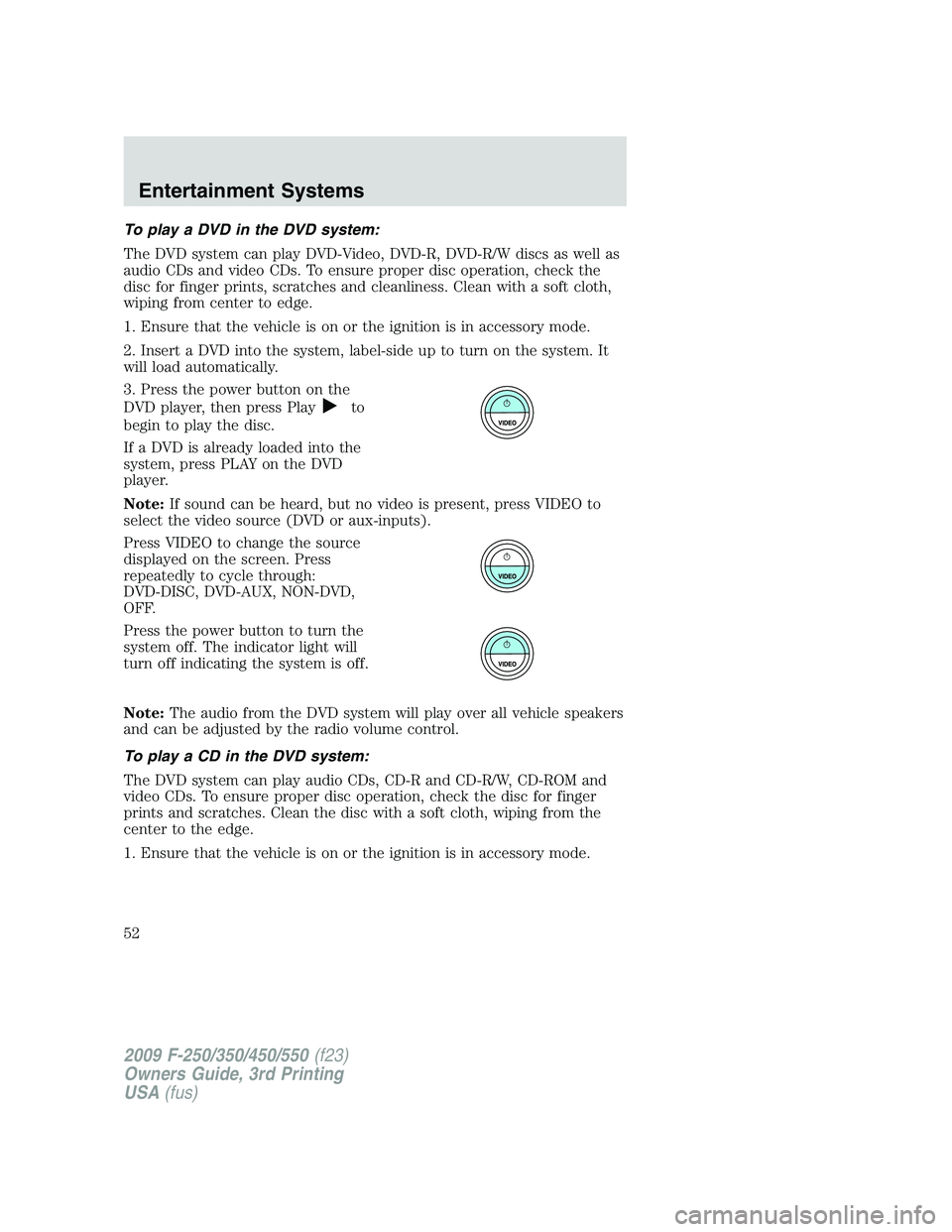 FORD F250 2009 Owners Manual To play a DVD in the DVD system:
The DVD system can play DVD-Video, DVD-R, DVD-R/W discs as well as
audio CDs and video CDs. To ensure proper disc operation, check the
disc for finger prints, scratche FORD F250 2009 Owners Manual To play a DVD in the DVD system:
The DVD system can play DVD-Video, DVD-R, DVD-R/W discs as well as
audio CDs and video CDs. To ensure proper disc operation, check the
disc for finger prints, scratche