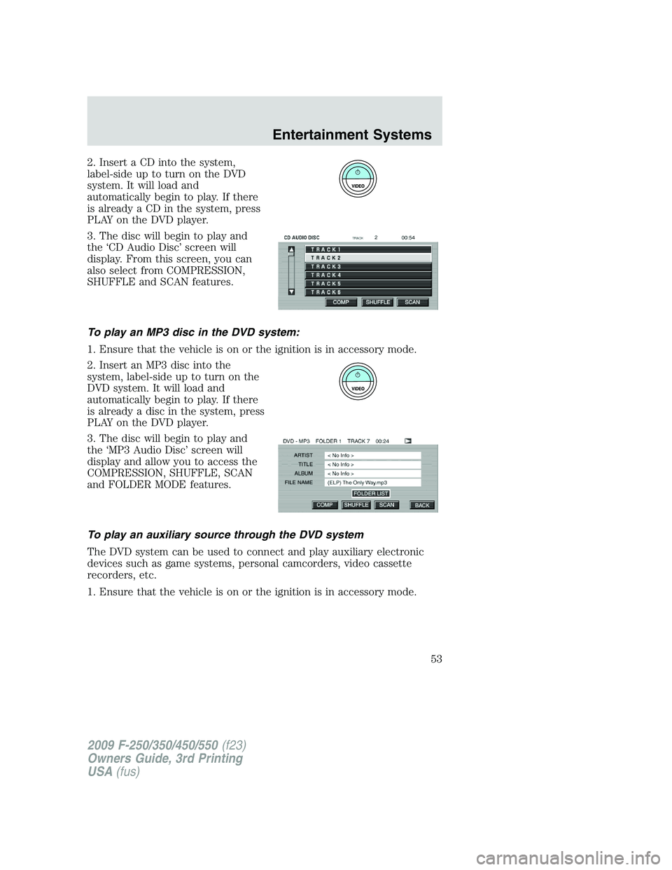 FORD F250 2009 Owners Manual 2. Insert a CD into the system,
label-sideuptoturnontheDVD
system. It will load and
automatically begin to play. If there
is already a CD in the system, press
PLAY on the DVD player.
3. The disc will FORD F250 2009 Owners Manual 2. Insert a CD into the system,
label-sideuptoturnontheDVD
system. It will load and
automatically begin to play. If there
is already a CD in the system, press
PLAY on the DVD player.
3. The disc will