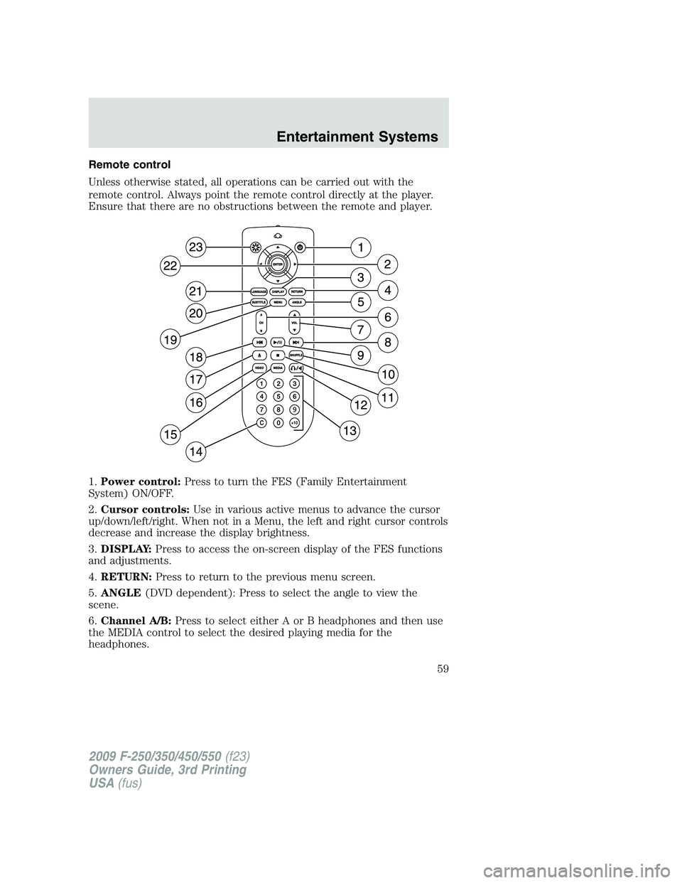 FORD F250 2009  Owners Manual Remote control
Unless otherwise stated, all operations can be carried out with the
remote control. Always point the remote control directly at the player.
Ensure that there are no obstructions between