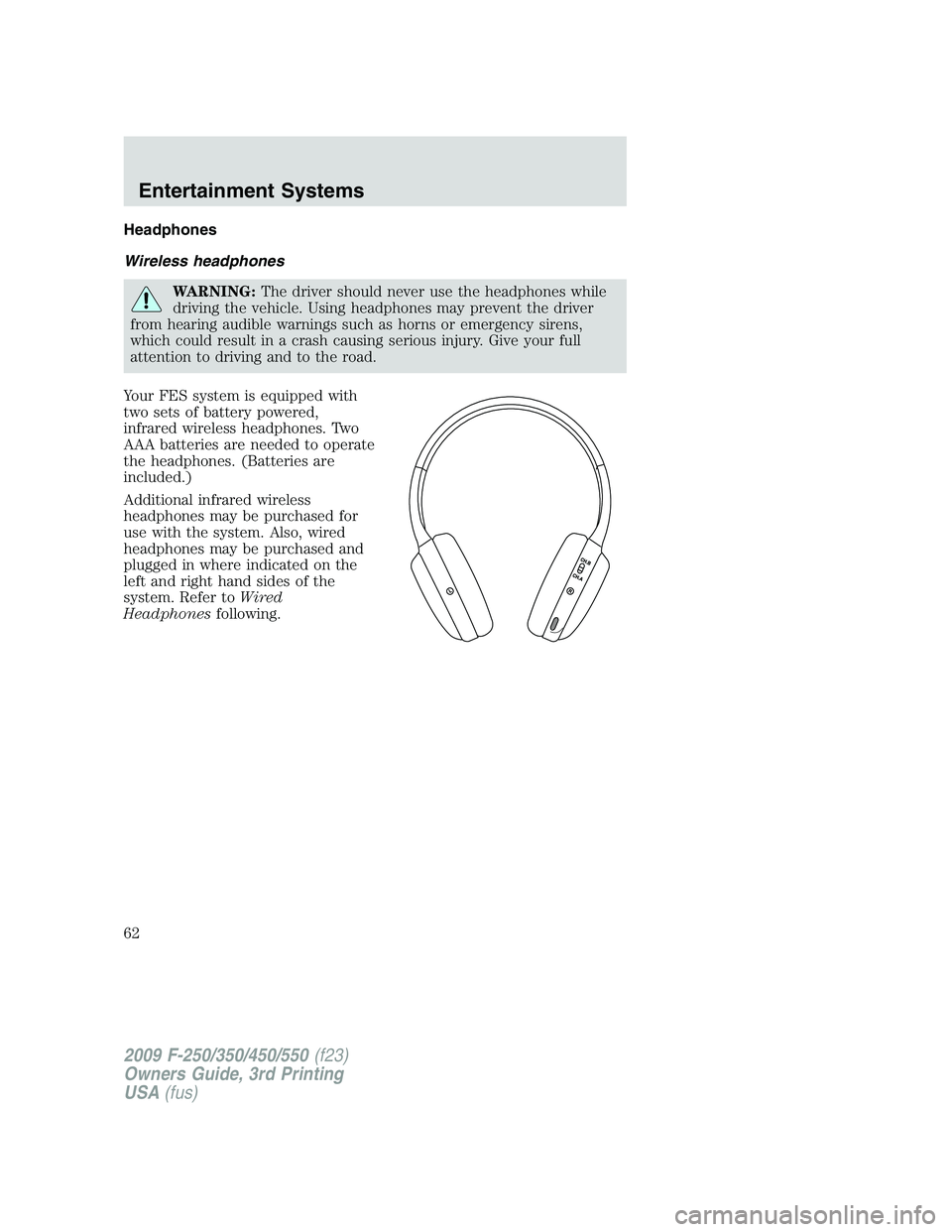 FORD F250 2009  Owners Manual Headphones
Wireless headphones
WARNING:The driver should never use the headphones while
driving the vehicle. Using headphones may prevent the driver
from hearing audible warnings such as horns or emer