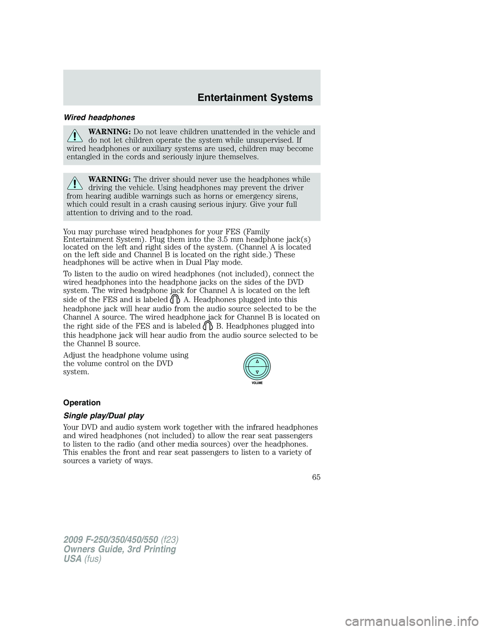 FORD F250 2009 Owners Manual Wired headphones
WARNING:Do not leave children unattended in the vehicle and
do not let children operate the system while unsupervised. If
wired headphones or auxiliary systems are used, children may FORD F250 2009 Owners Manual Wired headphones
WARNING:Do not leave children unattended in the vehicle and
do not let children operate the system while unsupervised. If
wired headphones or auxiliary systems are used, children may