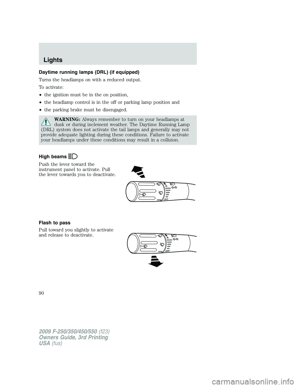 FORD F250 2009  Owners Manual Daytime running lamps (DRL) (if equipped)
Turns the headlamps on with a reduced output.
To activate:
•the ignition must be in the on position,
•the headlamp control is in the off or parking lamp p