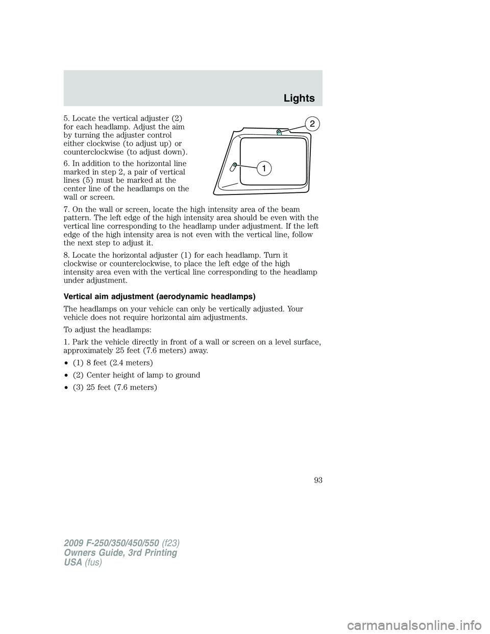 FORD F250 2009 Owners Manual 5. Locate the vertical adjuster (2)
for each headlamp. Adjust the aim
by turning the adjuster control
either clockwise (to adjust up) or
counterclockwise (to adjust down).
6. In addition to the horizo FORD F250 2009 Owners Manual 5. Locate the vertical adjuster (2)
for each headlamp. Adjust the aim
by turning the adjuster control
either clockwise (to adjust up) or
counterclockwise (to adjust down).
6. In addition to the horizo