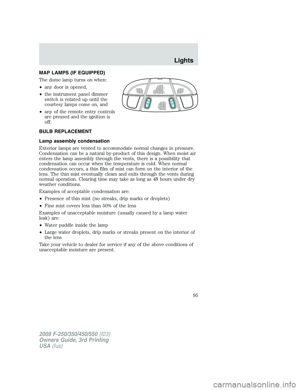FORD F250 2009 Owners Manual MAP LAMPS (IF EQUIPPED)
The dome lamp turns on when:
•any door is opened,
•the instrument panel dimmer
switch is rotated up until the
courtesy lamps come on, and
•any of the remote entry control FORD F250 2009 Owners Manual MAP LAMPS (IF EQUIPPED)
The dome lamp turns on when:
•any door is opened,
•the instrument panel dimmer
switch is rotated up until the
courtesy lamps come on, and
•any of the remote entry control