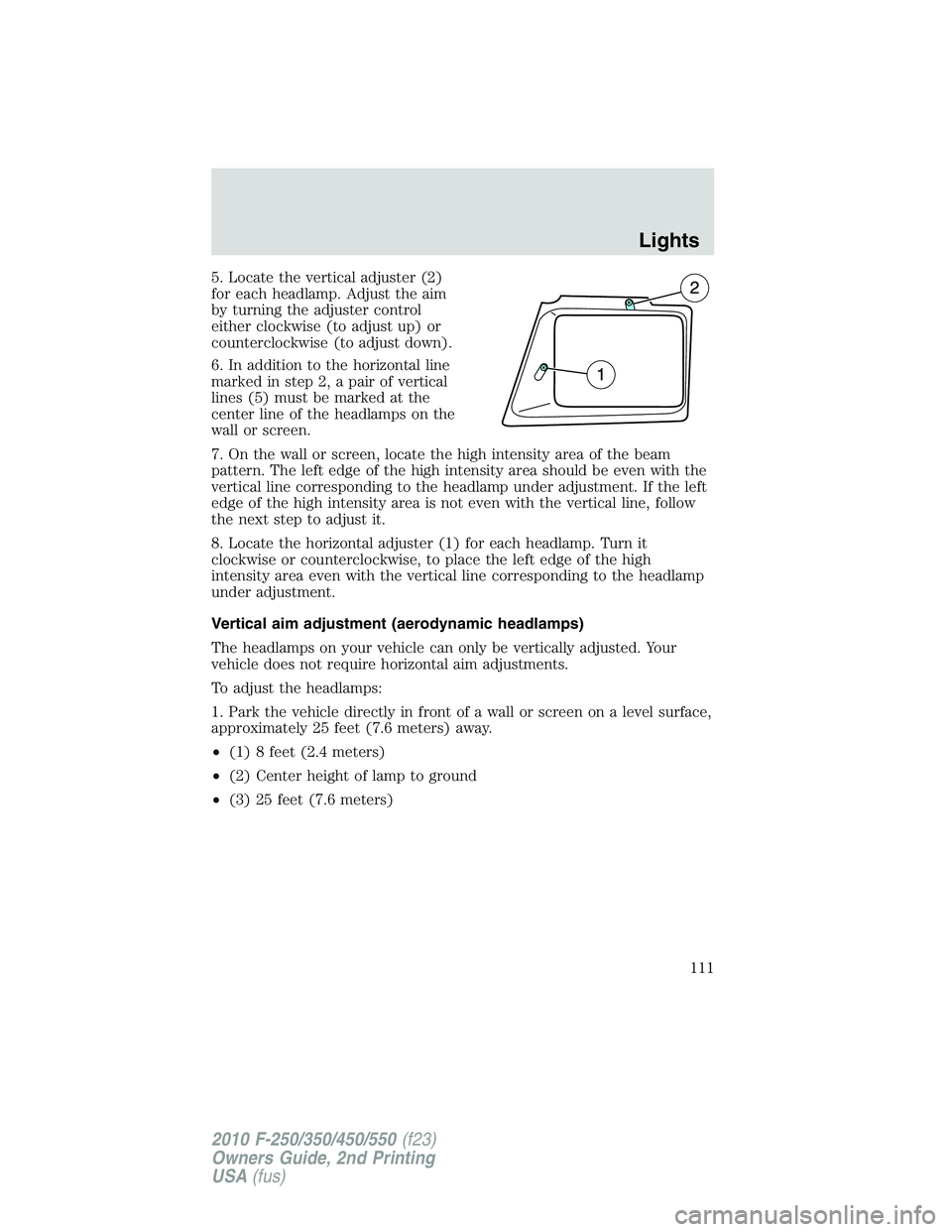 FORD F250 2010 Owners Manual 5. Locate the vertical adjuster (2)
for each headlamp. Adjust the aim
by turning the adjuster control
either clockwise (to adjust up) or
counterclockwise (to adjust down).
6. In addition to the horizo FORD F250 2010 Owners Manual 5. Locate the vertical adjuster (2)
for each headlamp. Adjust the aim
by turning the adjuster control
either clockwise (to adjust up) or
counterclockwise (to adjust down).
6. In addition to the horizo