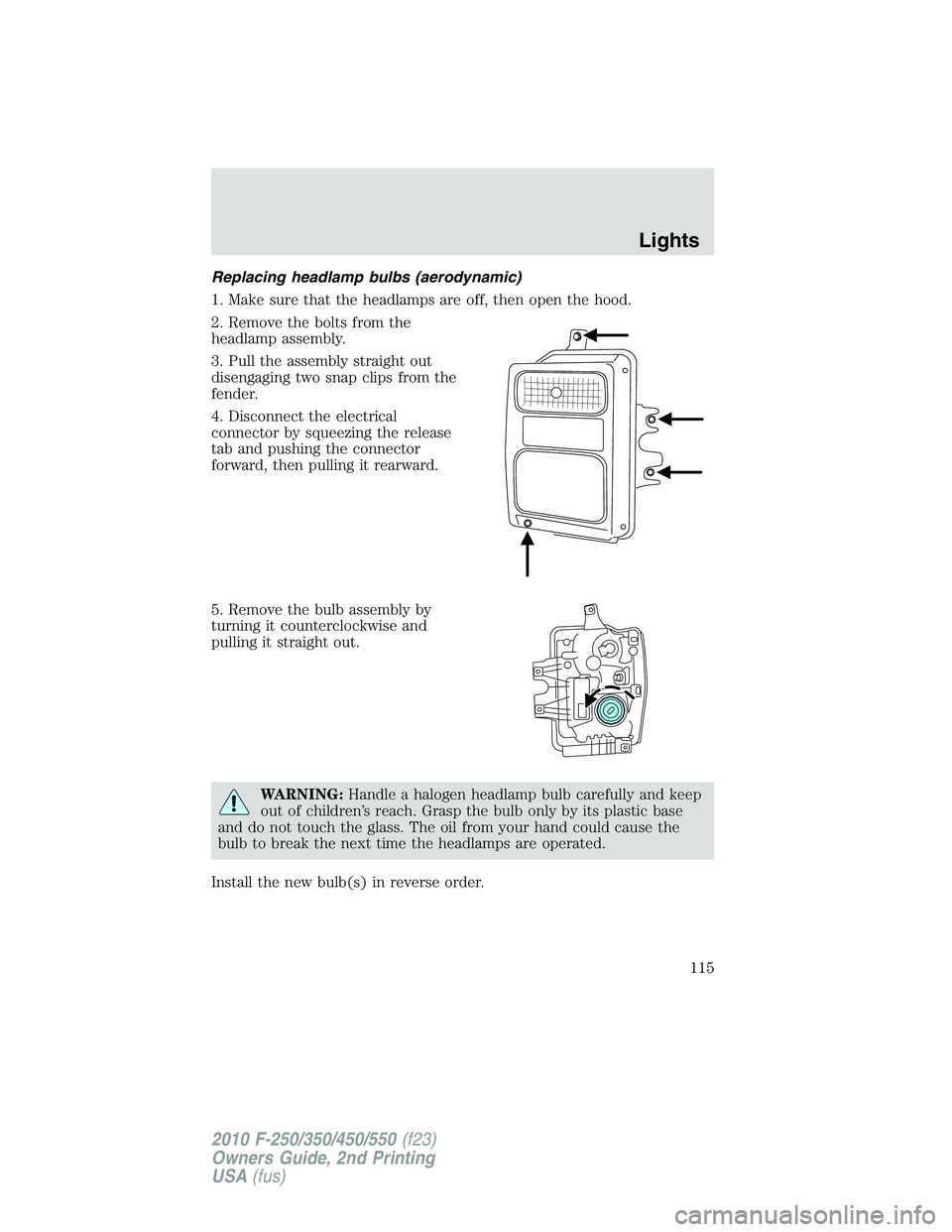 FORD F250 2010  Owners Manual Replacing headlamp bulbs (aerodynamic)
1. Make sure that the headlamps are off, then open the hood.
2. Remove the bolts from the
headlamp assembly.
3. Pull the assembly straight out
disengaging two sn