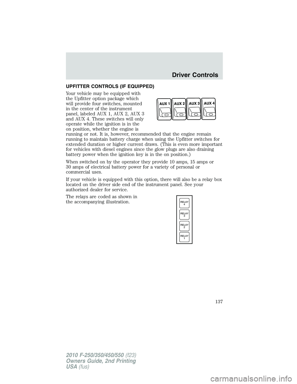 FORD F250 2010 Owners Manual UPFITTER CONTROLS (IF EQUIPPED)
Your vehicle may be equipped with
the Upfitter option package which
will provide four switches, mounted
in the center of the instrument
panel, labeled AUX 1, AUX 2, AUX FORD F250 2010 Owners Manual UPFITTER CONTROLS (IF EQUIPPED)
Your vehicle may be equipped with
the Upfitter option package which
will provide four switches, mounted
in the center of the instrument
panel, labeled AUX 1, AUX 2, AUX