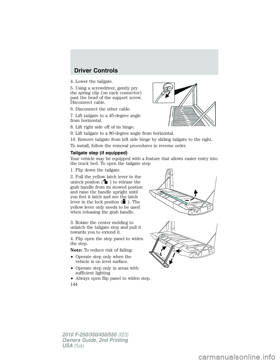 FORD F250 2010 Owners Manual 4. Lower the tailgate.
5. Using a screwdriver, gently pry
the spring clip (on each connector)
past the head of the support screw.
Disconnect cable.
6. Disconnect the other cable.
7. Lift tailgate to a FORD F250 2010 Owners Manual 4. Lower the tailgate.
5. Using a screwdriver, gently pry
the spring clip (on each connector)
past the head of the support screw.
Disconnect cable.
6. Disconnect the other cable.
7. Lift tailgate to a