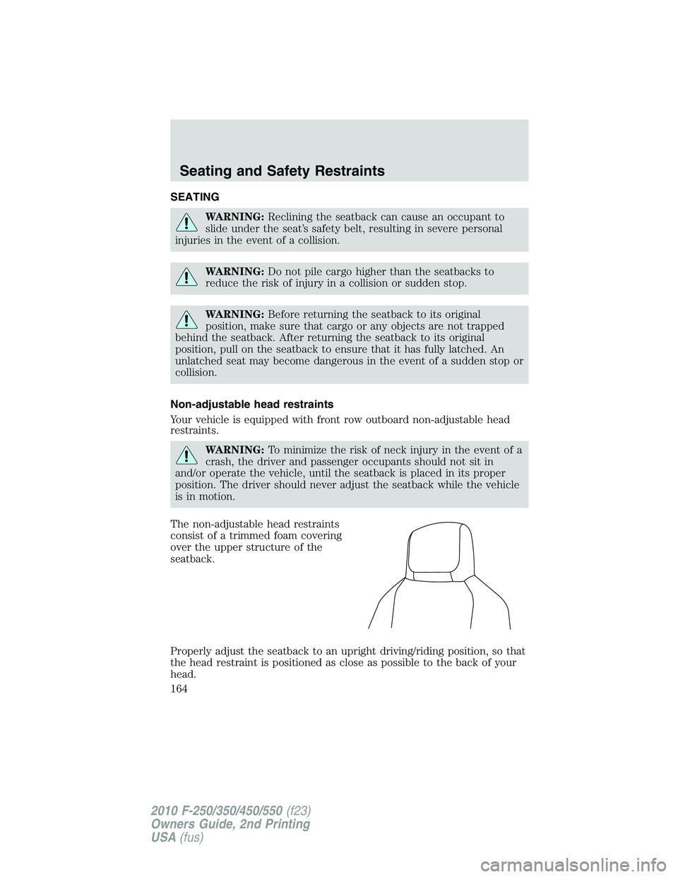 FORD F250 2010 Owners Manual SEATING
WARNING:Reclining the seatback can cause an occupant to
slide under the seat’s safety belt, resulting in severe personal
injuries in the event of a collision.
WARNING:Do not pile cargo highe FORD F250 2010 Owners Manual SEATING
WARNING:Reclining the seatback can cause an occupant to
slide under the seat’s safety belt, resulting in severe personal
injuries in the event of a collision.
WARNING:Do not pile cargo highe