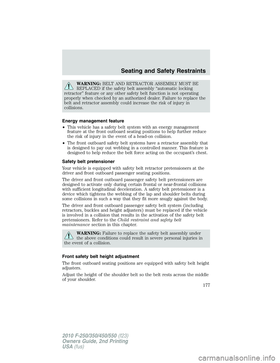 FORD F250 2010 Owners Manual WARNING:BELT AND RETRACTOR ASSEMBLY MUST BE
REPLACED if the safety belt assembly “automatic locking
retractor” feature or any other safety belt function is not operating
properly when checked by a FORD F250 2010 Owners Manual WARNING:BELT AND RETRACTOR ASSEMBLY MUST BE
REPLACED if the safety belt assembly “automatic locking
retractor” feature or any other safety belt function is not operating
properly when checked by a
