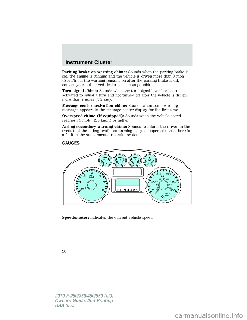 FORD F250 2010  Owners Manual Parking brake on warning chime:Sounds when the parking brake is
set, the engine is running and the vehicle is driven more than 3 mph
(5 km/h). If the warning remains on after the parking brake is off,