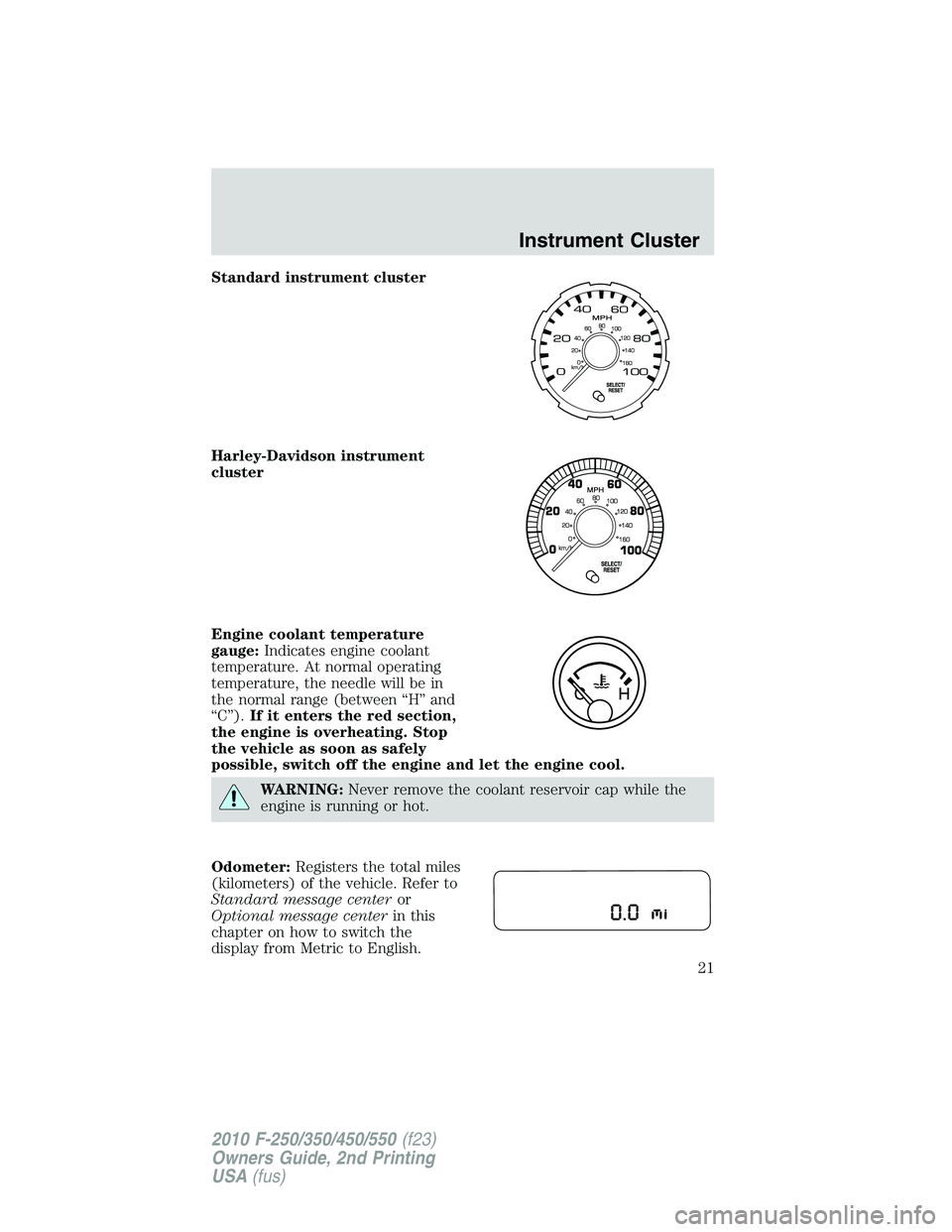 FORD F250 2010  Owners Manual Standard instrument cluster
Harley-Davidson instrument
cluster
Engine coolant temperature
gauge:Indicates engine coolant
temperature. At normal operating
temperature, the needle will be in
the normal 