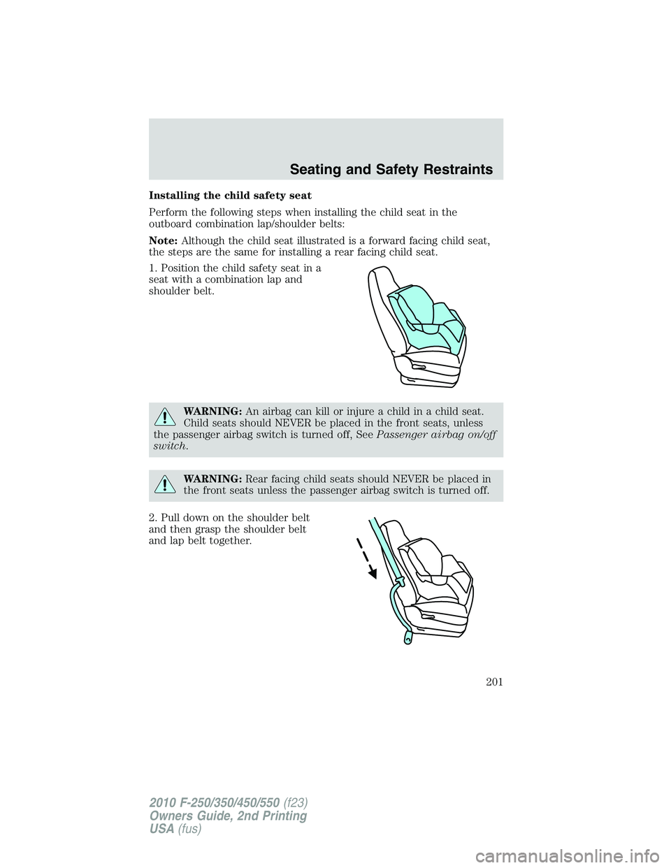 FORD F250 2010  Owners Manual Installing the child safety seat
Perform the following steps when installing the child seat in the
outboard combination lap/shoulder belts:
Note:Although the child seat illustrated is a forward facing