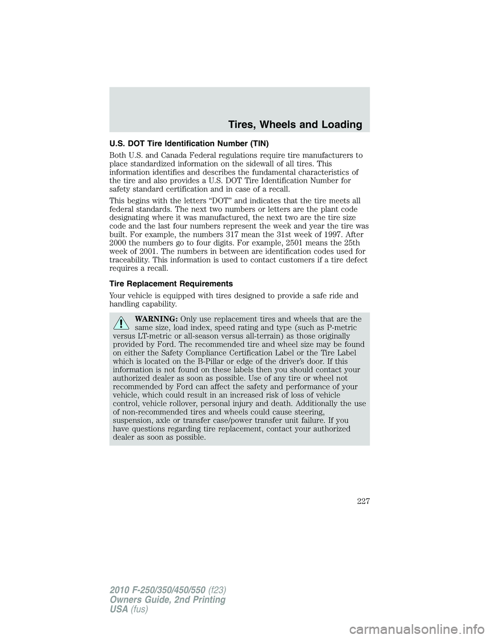 FORD F250 2010 Owners Manual U.S. DOT Tire Identification Number (TIN)
Both U.S. and Canada Federal regulations require tire manufacturers to
place standardized information on the sidewall of all tires. This
information identifie FORD F250 2010 Owners Manual U.S. DOT Tire Identification Number (TIN)
Both U.S. and Canada Federal regulations require tire manufacturers to
place standardized information on the sidewall of all tires. This
information identifie