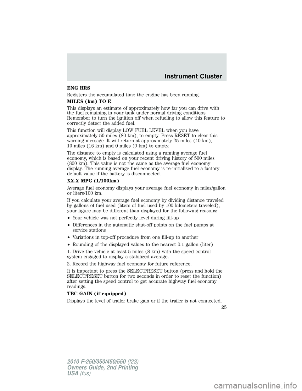 FORD F250 2010  Owners Manual ENG HRS
Registers the accumulated time the engine has been running.
MILES (km) TO E
This displays an estimate of approximately how far you can drive with
the fuel remaining in your tank under normal d