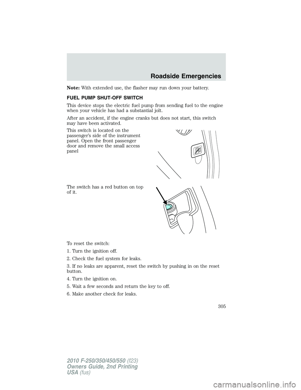 FORD F250 2010  Owners Manual Note:With extended use, the flasher may run down your battery.
FUEL PUMP SHUT-OFF SWITCH
This device stops the electric fuel pump from sending fuel to the engine
when your vehicle has had a substantia