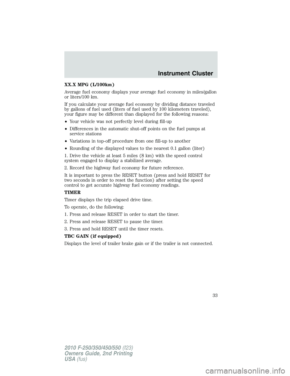 FORD F250 2010  Owners Manual XX.X MPG (L/100km)
Average fuel economy displays your average fuel economy in miles/gallon
or liters/100 km.
If you calculate your average fuel economy by dividing distance traveled
by gallons of fuel