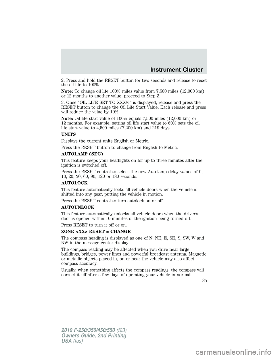 FORD F250 2010  Owners Manual 2. Press and hold the RESET button for two seconds and release to reset
the oil life to 100%.
Note:To change oil life 100% miles value from 7,500 miles (12,000 km)
or 12 months to another value, proce