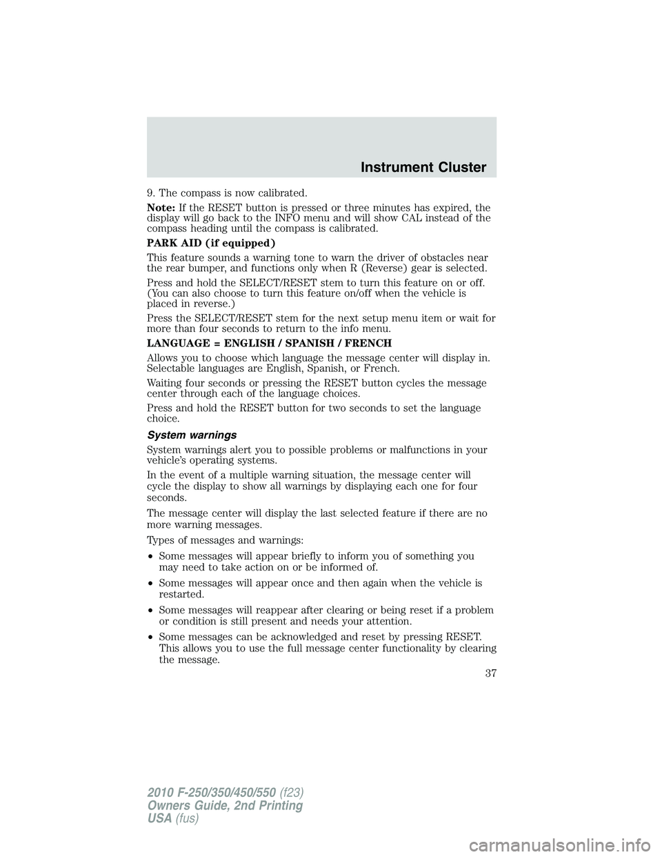 FORD F250 2010  Owners Manual 9. The compass is now calibrated.
Note:If the RESET button is pressed or three minutes has expired, the
display will go back to the INFO menu and will show CAL instead of the
compass heading until the