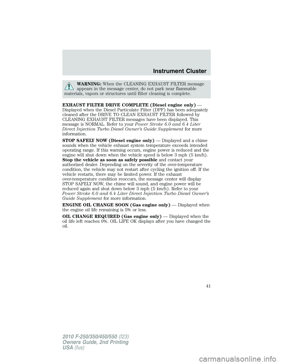 FORD F250 2010  Owners Manual WARNING:When the CLEANING EXHAUST FILTER message
appears in the message center, do not park near flammable
materials, vapors or structures until filter cleaning is complete.
EXHAUST FILTER DRIVE COMPL