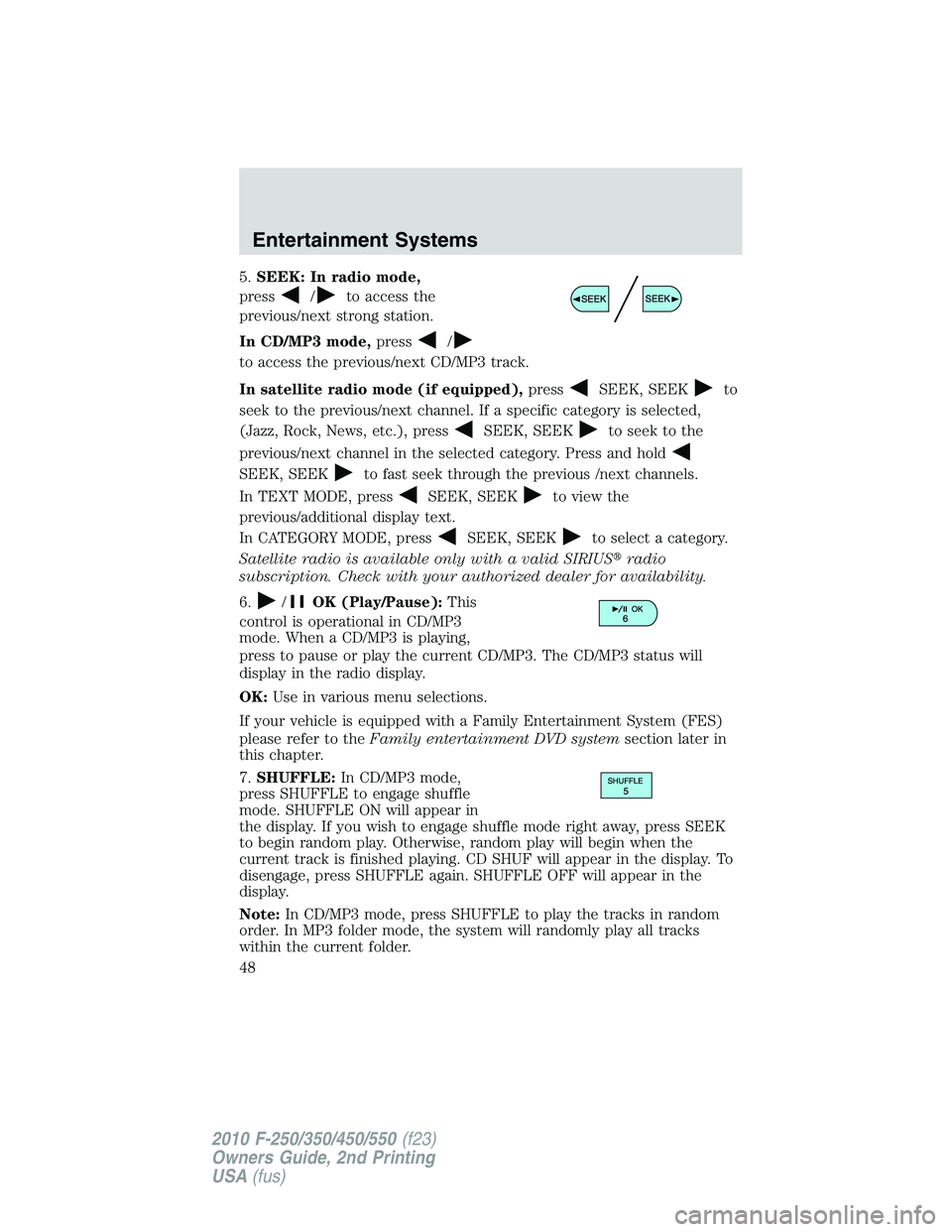 FORD F250 2010  Owners Manual 5.SEEK: In radio mode,
press
/to access the
previous/next strong station.
In CD/MP3 mode,press
/
to access the previous/next CD/MP3 track.
In satellite radio mode (if equipped),press
SEEK, SEEKto
seek
