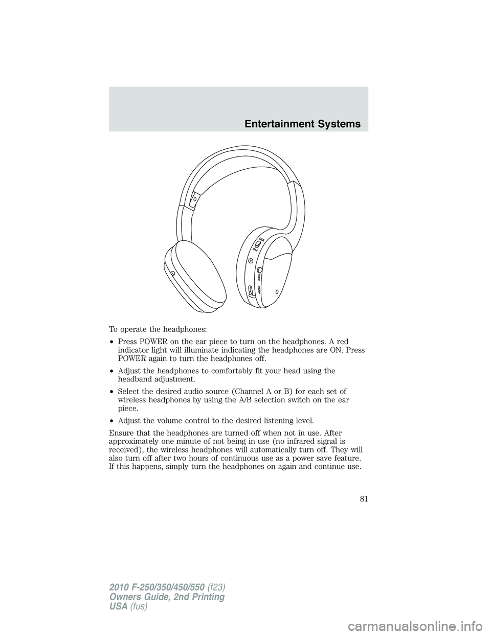 FORD F250 2010  Owners Manual To operate the headphones:
•Press POWER on the ear piece to turn on the headphones. A red
indicator light will illuminate indicating the headphones are ON. Press
POWER again to turn the headphones o