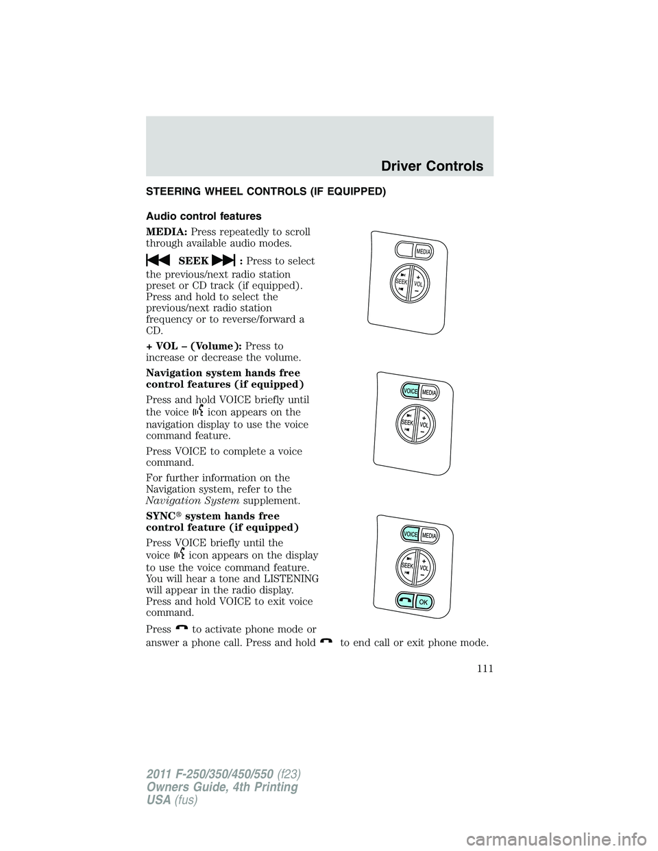 FORD F250 2011 Owners Manual STEERING WHEEL CONTROLS (IF EQUIPPED)
Audio control features
MEDIA:Press repeatedly to scroll
through available audio modes.
SEEK:Press to select
the previous/next radio station
preset or CD track (if FORD F250 2011 Owners Manual STEERING WHEEL CONTROLS (IF EQUIPPED)
Audio control features
MEDIA:Press repeatedly to scroll
through available audio modes.
SEEK:Press to select
the previous/next radio station
preset or CD track (if