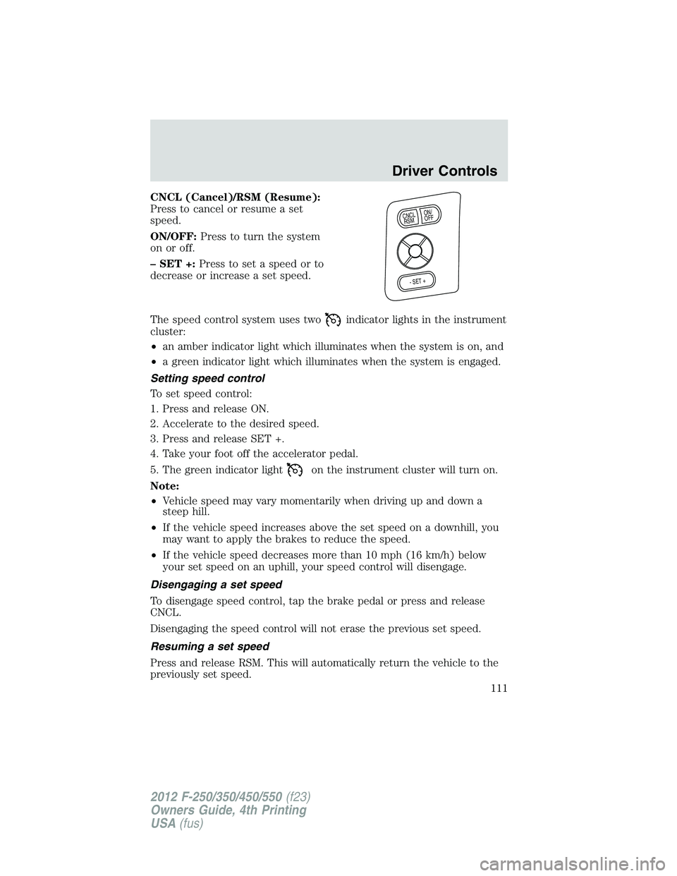FORD F250 2012 Owners Manual CNCL (Cancel)/RSM (Resume):
Press to cancel or resume a set
speed.
ON/OFF:Press to turn the system
on or off.
– SET +:Press to set a speed or to
decrease or increase a set speed.
The speed control s FORD F250 2012 Owners Manual CNCL (Cancel)/RSM (Resume):
Press to cancel or resume a set
speed.
ON/OFF:Press to turn the system
on or off.
– SET +:Press to set a speed or to
decrease or increase a set speed.
The speed control s