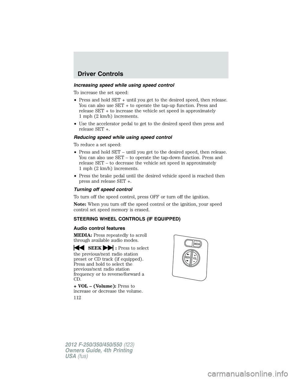 FORD F250 2012 Owners Manual Increasing speed while using speed control
To increase the set speed:
•Press and hold SET + until you get to the desired speed, then release.
You can also use SET + to operate the tap-up function. P FORD F250 2012 Owners Manual Increasing speed while using speed control
To increase the set speed:
•Press and hold SET + until you get to the desired speed, then release.
You can also use SET + to operate the tap-up function. P