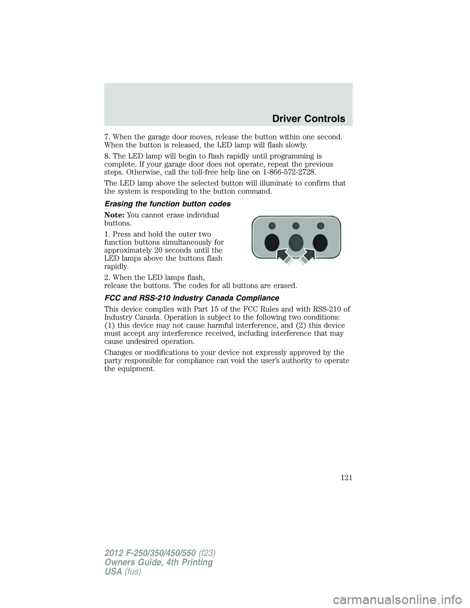 FORD F250 2012 Owners Manual 7. When the garage door moves, release the button within one second.
When the button is released, the LED lamp will flash slowly.
8. The LED lamp will begin to flash rapidly until programming is
compl FORD F250 2012 Owners Manual 7. When the garage door moves, release the button within one second.
When the button is released, the LED lamp will flash slowly.
8. The LED lamp will begin to flash rapidly until programming is
compl