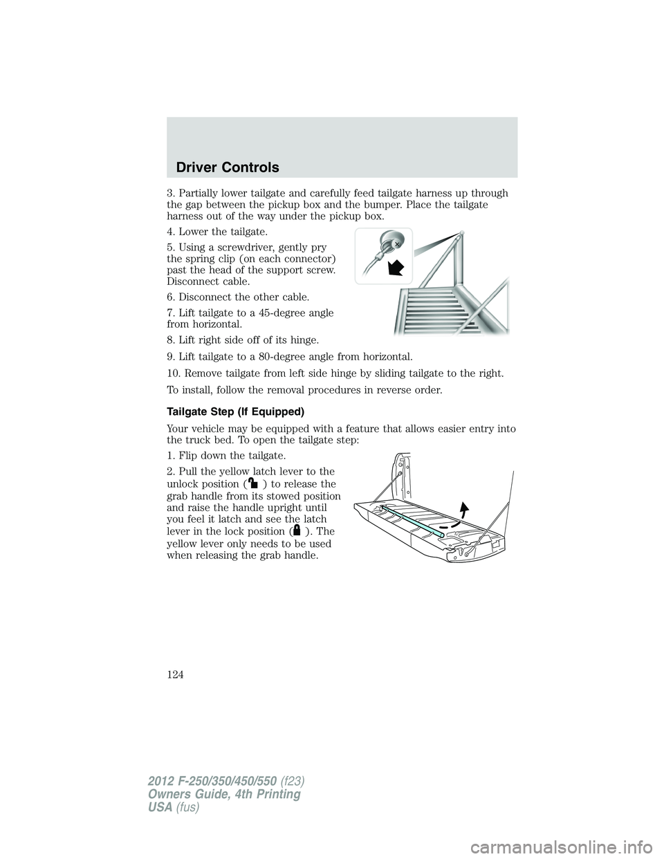 FORD F250 2012 Owners Manual 3. Partially lower tailgate and carefully feed tailgate harness up through
the gap between the pickup box and the bumper. Place the tailgate
harness out of the way under the pickup box.
4. Lower the t FORD F250 2012 Owners Manual 3. Partially lower tailgate and carefully feed tailgate harness up through
the gap between the pickup box and the bumper. Place the tailgate
harness out of the way under the pickup box.
4. Lower the t