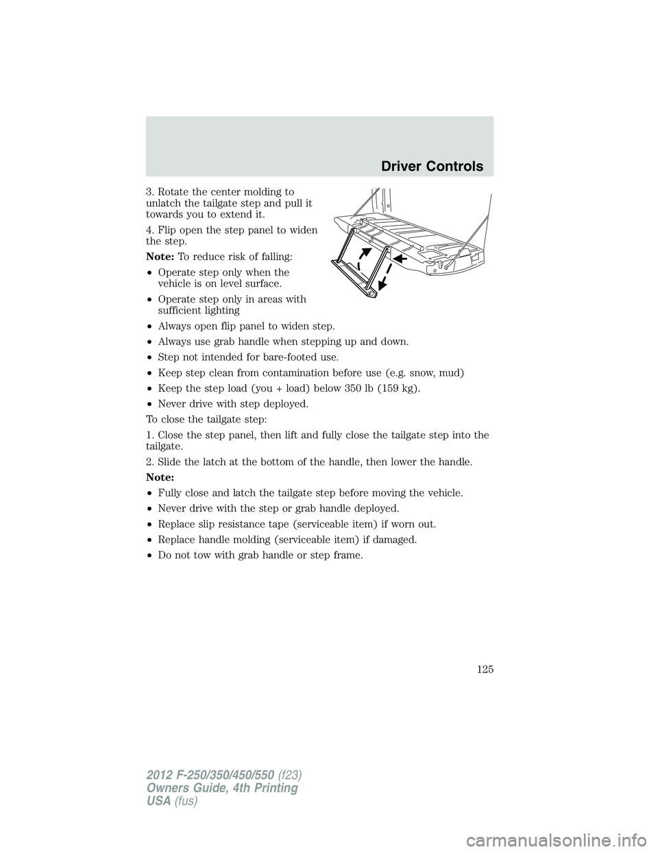 FORD F250 2012 Owners Manual 3. Rotate the center molding to
unlatch the tailgate step and pull it
towards you to extend it.
4. Flip open the step panel to widen
the step.
Note:To reduce risk of falling:
•Operate step only when FORD F250 2012 Owners Manual 3. Rotate the center molding to
unlatch the tailgate step and pull it
towards you to extend it.
4. Flip open the step panel to widen
the step.
Note:To reduce risk of falling:
•Operate step only when