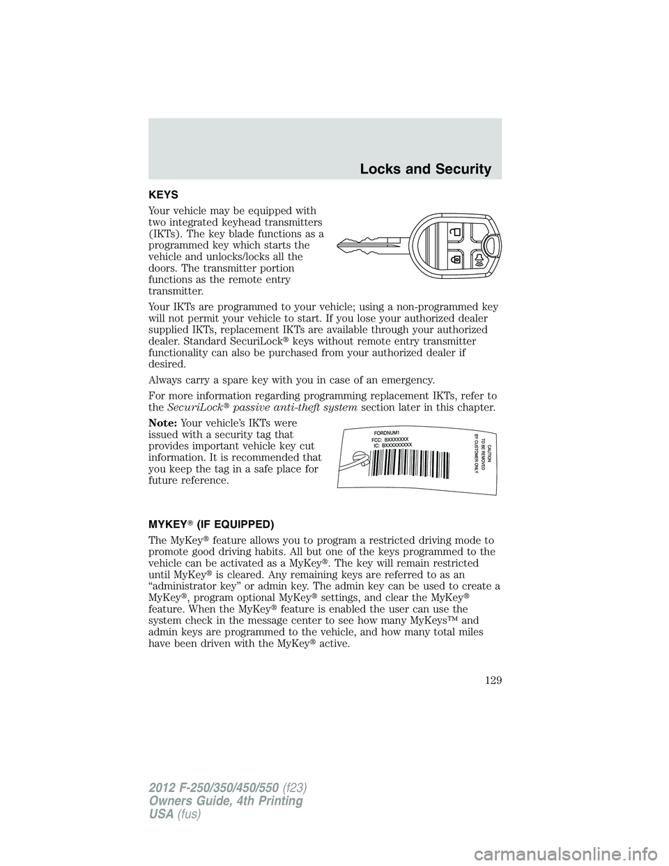 FORD F250 2012 Owners Manual KEYS
Your vehicle may be equipped with
two integrated keyhead transmitters
(IKTs). The key blade functions as a
programmed key which starts the
vehicle and unlocks/locks all the
doors. The transmitter FORD F250 2012 Owners Manual KEYS
Your vehicle may be equipped with
two integrated keyhead transmitters
(IKTs). The key blade functions as a
programmed key which starts the
vehicle and unlocks/locks all the
doors. The transmitter