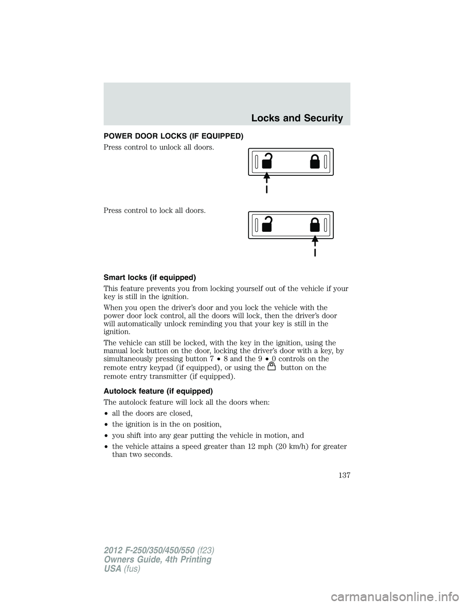 FORD F250 2012 Owners Manual POWER DOOR LOCKS (IF EQUIPPED)
Press control to unlock all doors.
Press control to lock all doors.
Smart locks (if equipped)
This feature prevents you from locking yourself out of the vehicle if your
FORD F250 2012 Owners Manual POWER DOOR LOCKS (IF EQUIPPED)
Press control to unlock all doors.
Press control to lock all doors.
Smart locks (if equipped)
This feature prevents you from locking yourself out of the vehicle if your