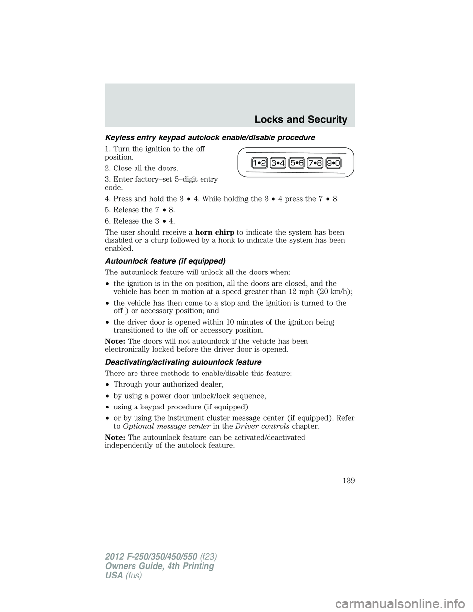 FORD F250 2012 Owners Manual Keyless entry keypad autolock enable/disable procedure
1. Turn the ignition to the off
position.
2. Close all the doors.
3. Enter factory–set 5–digit entry
code.
4. Press and hold the 3•4. While FORD F250 2012 Owners Manual Keyless entry keypad autolock enable/disable procedure
1. Turn the ignition to the off
position.
2. Close all the doors.
3. Enter factory–set 5–digit entry
code.
4. Press and hold the 3•4. While